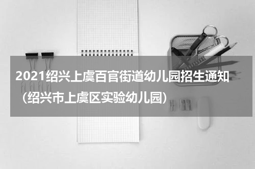 2021绍兴上虞百官街道幼儿园招生通知（绍兴市上虞区实验幼儿园）