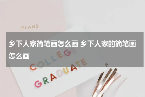 乡下人家简笔画怎么画 乡下人家的简笔画怎么画