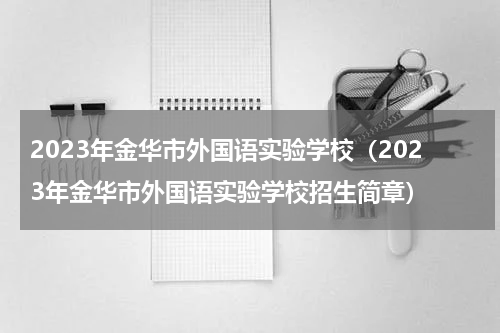 2023年金华市外国语实验学校（2023年金华市外国语实验学校招生简章）