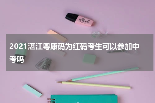 2021湛江粤康码为红码考生可以参加中考吗