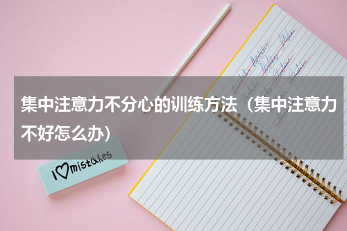 集中注意力不分心的训练方法（集中注意力不好怎么办）