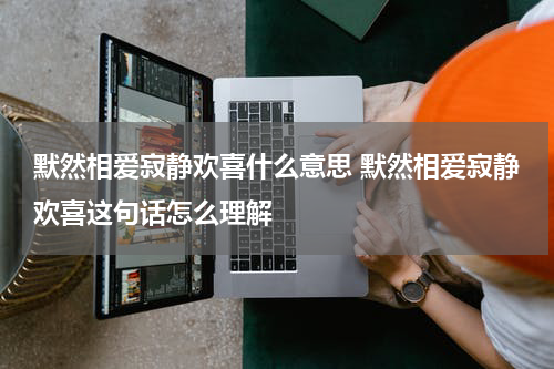 默然相爱寂静欢喜什么意思 默然相爱寂静欢喜这句话怎么理解