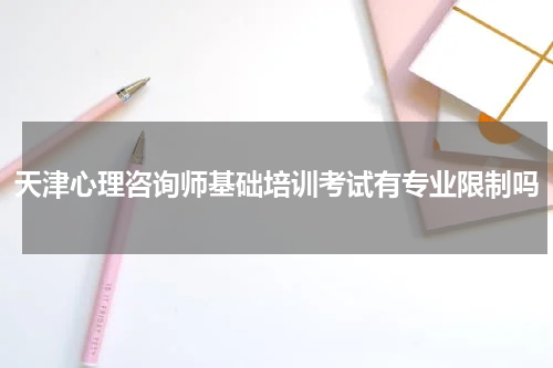 天津心理咨询师基础培训考试有专业限制吗