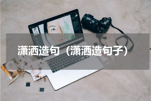 潇洒造句（潇洒造句子）