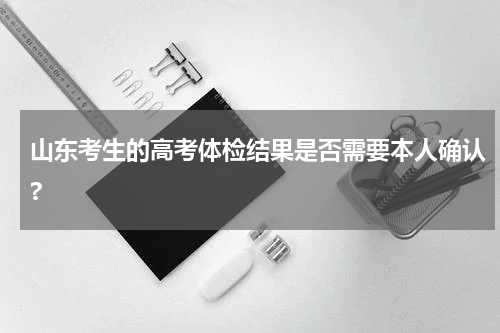山东考生的高考体检结果是否需要本人确认?