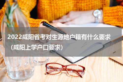 2022咸阳省考对生源地户籍有什么要求（咸阳上学户口要求）