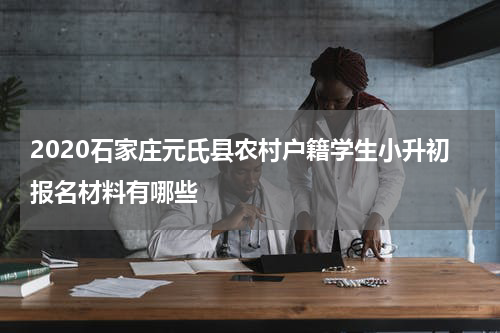 2020石家庄元氏县农村户籍学生小升初报名材料有哪些