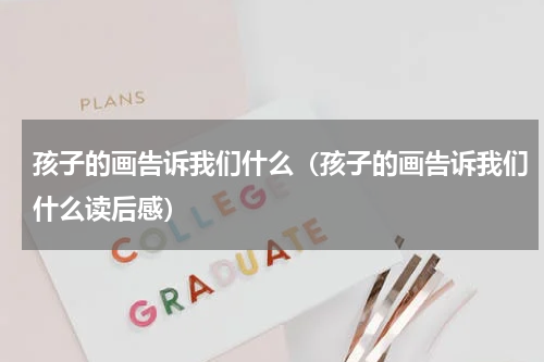 孩子的画告诉我们什么（孩子的画告诉我们什么读后感）