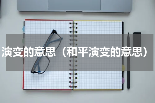 演变的意思（和平演变的意思）