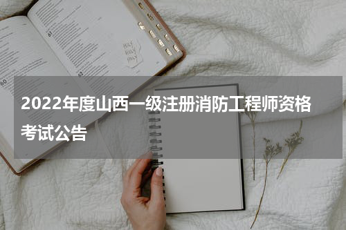 2022年度山西一级注册消防工程师资格考试公告