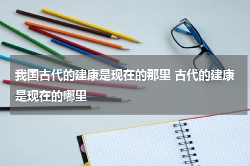 我国古代的建康是现在的那里 古代的建康是现在的哪里