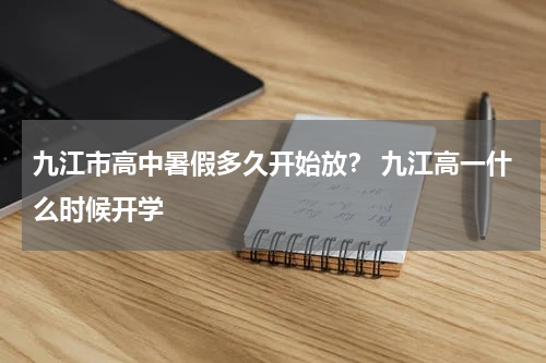 九江市高中暑假多久开始放？ 九江高一什么时候开学