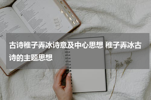 古诗稚子弄冰诗意及中心思想 稚子弄冰古诗的主题思想
