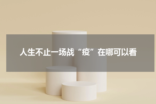 人生不止一场战“疫”在哪可以看