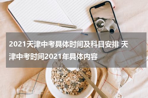 2021天津中考具体时间及科目安排 天津中考时间2021年具体内容
