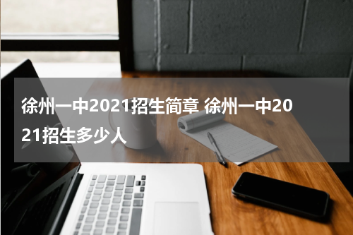 徐州一中2021招生简章 徐州一中2021招生多少人