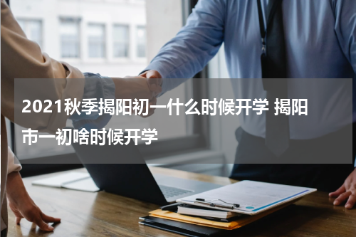 2021秋季揭阳初一什么时候开学 揭阳市一初啥时候开学