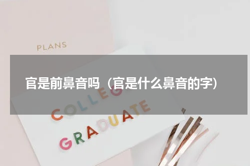 官是前鼻音吗（官是什么鼻音的字）