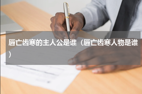 唇亡齿寒的主人公是谁（唇亡齿寒人物是谁）