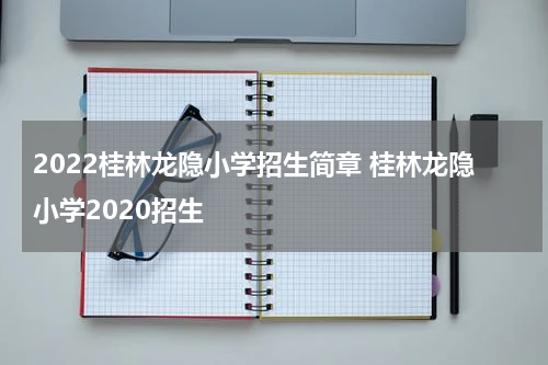 2022桂林龙隐小学招生简章 桂林龙隐小学2020招生