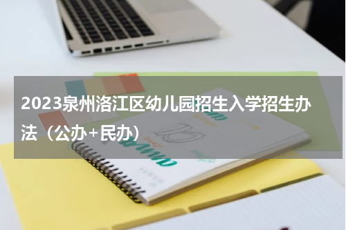 2023泉州洛江区幼儿园招生入学招生办法（公办+民办）
