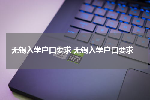 无锡入学户口要求 无锡入学户口要求