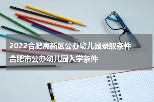 2022合肥高新区公办幼儿园录取条件 合肥市公办幼儿园入学条件