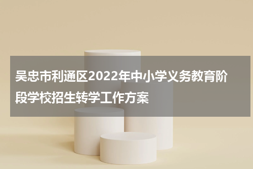 吴忠市利通区2022年中小学义务教育阶段学校招生转学工作方案