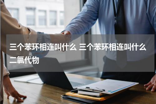 三个苯环相连叫什么 三个苯环相连叫什么二氯代物