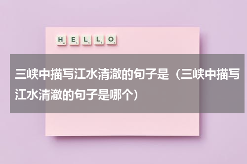 三峡中描写江水清澈的句子是（三峡中描写江水清澈的句子是哪个）