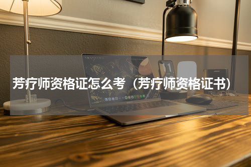 芳疗师资格证怎么考（芳疗师资格证书）