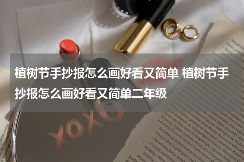 植树节手抄报怎么画好看又简单 植树节手抄报怎么画好看又简单二年级