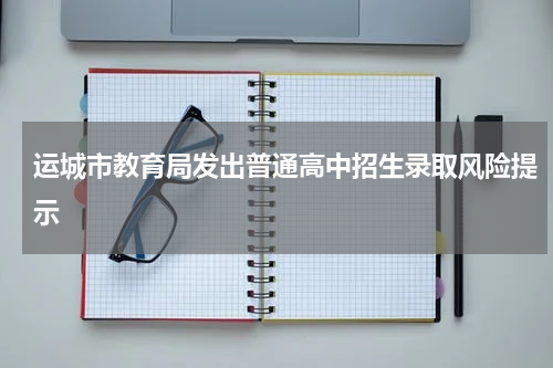 运城市教育局发出普通高中招生录取风险提示