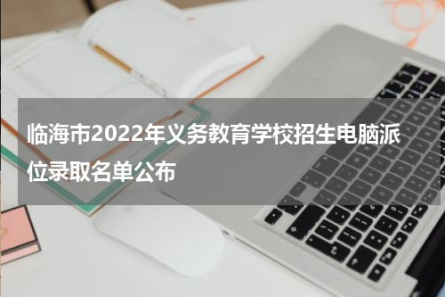 临海市2022年义务教育学校招生电脑派位录取名单公布