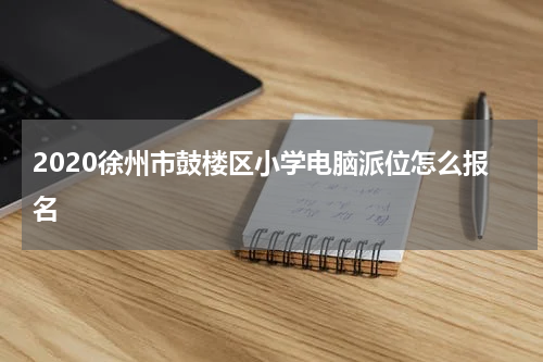 2020徐州市鼓楼区小学电脑派位怎么报名