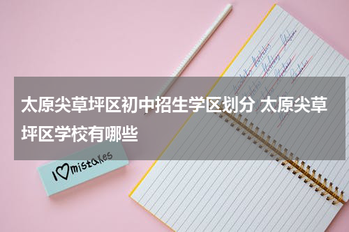 太原尖草坪区初中招生学区划分 太原尖草坪区学校有哪些