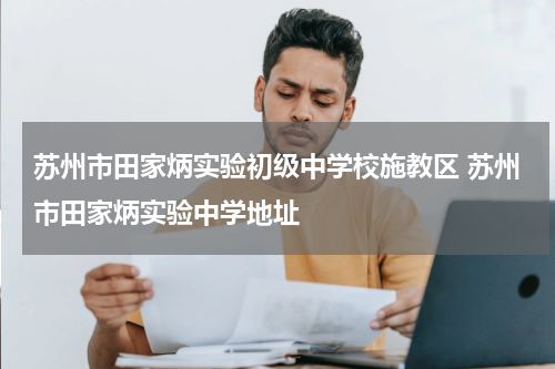 苏州市田家炳实验初级中学校施教区 苏州市田家炳实验中学地址