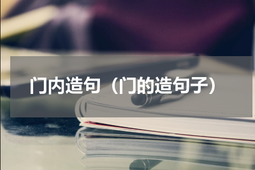 门内造句（门的造句子）