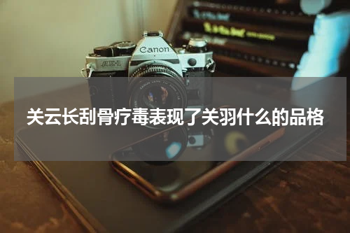 关云长刮骨疗毒表现了关羽什么的品格