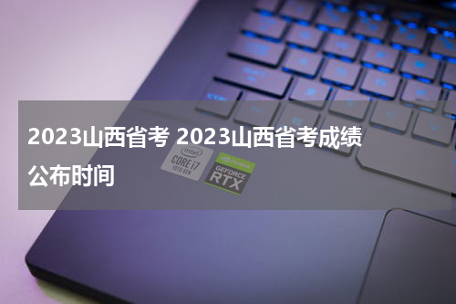 2023山西省考 2023山西省考成绩公布时间