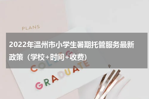 2022年温州市小学生暑期托管服务最新政策（学校+时间+收费）