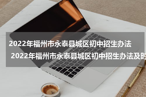2022年福州市永泰县城区初中招生办法 2022年福州市永泰县城区初中招生办法及时间