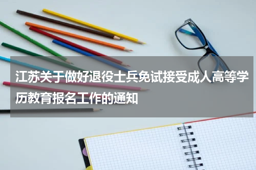 江苏关于做好退役士兵免试接受成人高等学历教育报名工作的通知