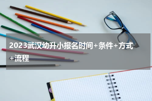 2023武汉幼升小报名时间+条件+方式+流程