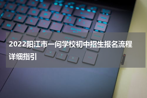 2022阳江市一问学校初中招生报名流程详细指引