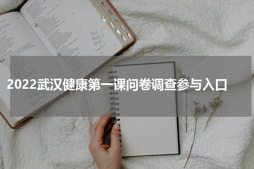 2022武汉健康第一课问卷调查参与入口