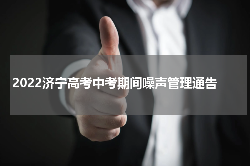 2022济宁高考中考期间噪声管理通告