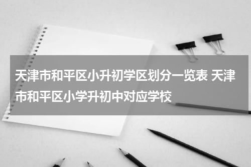 天津市和平区小升初学区划分一览表 天津市和平区小学升初中对应学校
