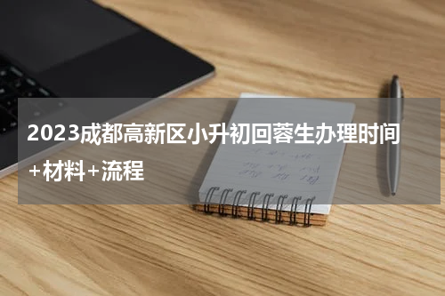 2023成都高新区小升初回蓉生办理时间+材料+流程