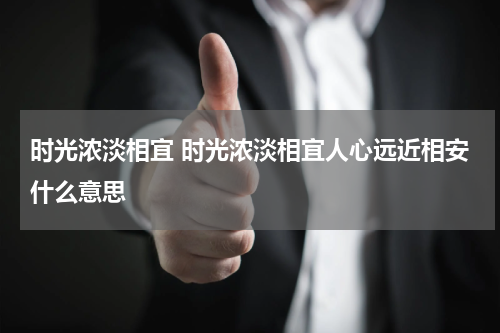 时光浓淡相宜 时光浓淡相宜人心远近相安什么意思